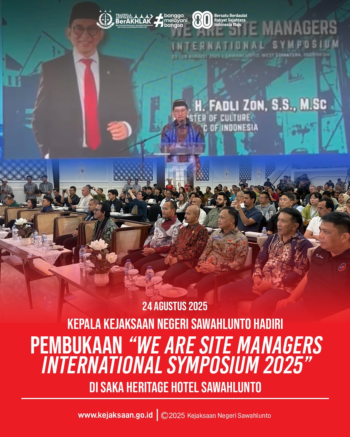 Bahwa pada hari minggu, 24 agustus 2025, bertempat di Saka Heritage Hotel Sawahlunto, Kepala Kejaksaan Negeri Sawahlunto, Bapak Eddy Samrah L, S. H., M. H., menghadiri kegiatan Pembukaan "We are Site Managers International Symposium 2025"Dalam acara tersebut turut hadir Menteri Kebudayaan Republik Indonesia, Bapak Dr. H. Fadli Zon, S. S., M. Sc., Walikota dan Wakil Walikota Sawahlunto, jajran Forum Koordinasi Pimpinan Daerah (Forkopimda) Kota Sawahlunto, instansi pemerintah, TNI, Polri, Sekretariat Daerah dan Perangkat Daerah Kota Sawahlunto dan Peserta lebih dari 100 orang yang berasal dari 14 Negara. - from Instagram